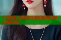 51漫画真人牌高清极速更新畅享沉浸式阅读体验