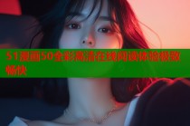 51漫画50全彩高清在线阅读体验极致畅快