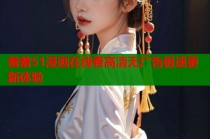 羞羞51漫画在线看高清无广告极速更新体验