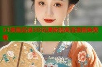 51漫画后浪3D沉浸体验高清漫画免费看