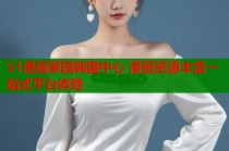 51漫画家园韩国中心 漫画资源丰富一站式平台体验