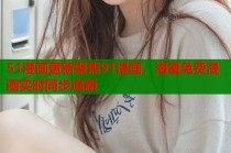 51漫画更新聚焦91漫画，海量免费漫画实时同步追新