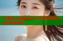 51漫画vip邀请码2021免费领取畅享全站高清漫画