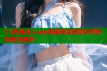 51漫画成人app海量高清漫画免费阅读每日更新