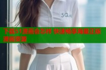 下载51漫画会怎样 快速畅享海量正版漫画资源