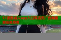 51漫画成人app入口高清无广告海量漫画免费看