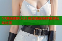 51漫画跳转入口 高清漫画免费畅享互动社区