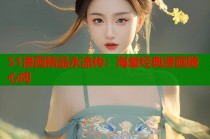 51漫画精品永流传：海量经典漫画随心阅