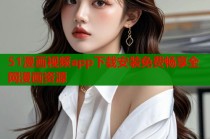 51漫画视频app下载安装免费畅享全网漫画资源