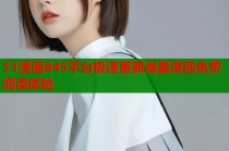 51漫画845平台极速更新海量漫画免费阅读体验