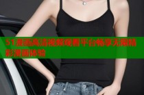 51漫画高清视频观看平台畅享无限精彩漫画体验