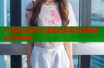 51漫画正版多元漫画社区每日更新精彩互动体验