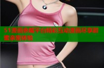 51漫画亲嘴平台精彩互动漫画尽享甜蜜亲密体验