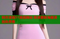 精贵漫画51漫画网站 极速更新海量漫画免费看