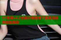 51漫画v2.2全新升级离线下载高清画质智能推荐