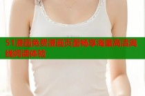 51漫画免费漫画页面畅享海量高清离线阅读体验