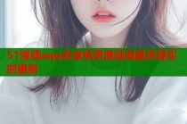 51漫画aqq安卓免费漫画海量资源实时更新