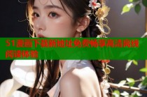 51漫画下载新地址免费畅享高清离线阅读体验