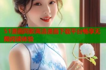 51漫画同款高清漫画下载平台畅享无限阅读体验