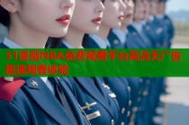 51漫画NBA免费观看平台高清无广告极速观看体验