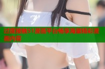 过度接触51漫画平台畅享海量精彩漫画内容