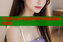 51漫画vip账号登录教程与海量漫画畅享指南