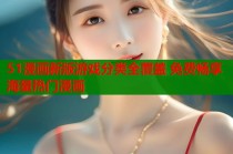 51漫画新版游戏分类全覆盖 免费畅享海量热门漫画