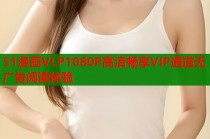51漫画VLP1080P高清畅享VIP通道无广告阅读体验