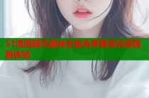 51漫画网无删减全集免费看高清漫画新体验