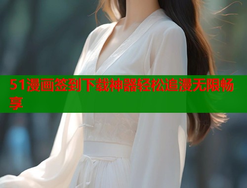 51漫画签到下载神器轻松追漫无限畅享  第1张