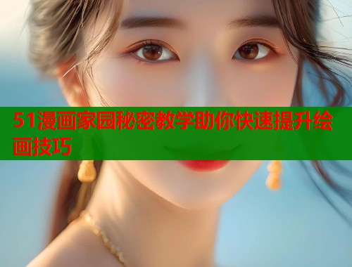 51漫画家园秘密教学助你快速提升绘画技巧  第1张