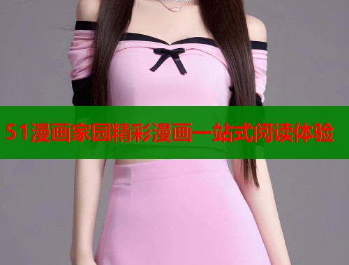 51漫画家园精彩漫画一站式阅读体验  第1张