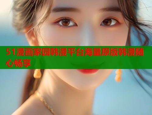 51漫画家园韩漫平台海量原版韩漫随心畅享  第1张