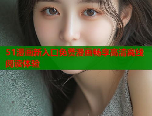 51漫画新入口免费漫画畅享高清离线阅读体验 第1张 51漫画新入口免费漫画畅享高清离线阅读体验 第1张