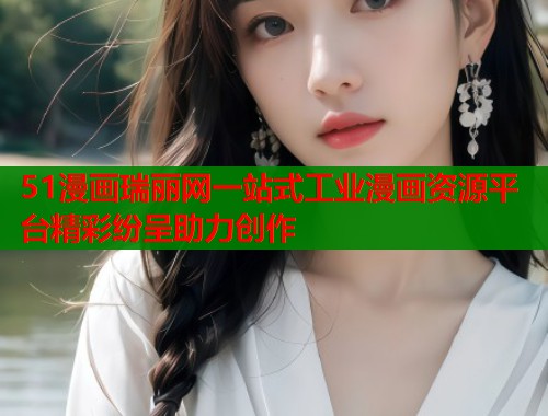 51漫画瑞丽网一站式工业漫画资源平台精彩纷呈助力创作  第1张