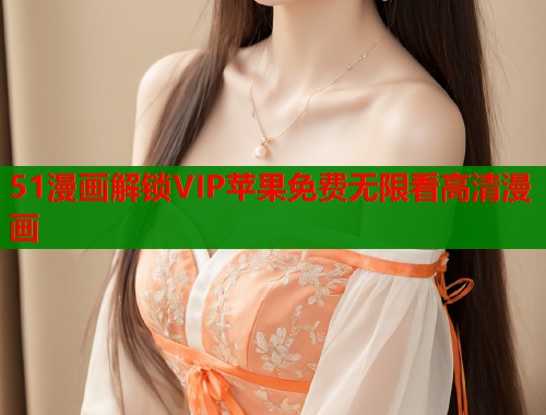 51漫画解锁VIP苹果免费无限看高清漫画  第1张