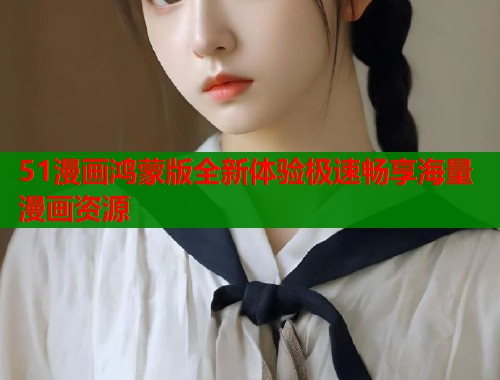 51漫画鸿蒙版全新体验极速畅享海量漫画资源  第1张