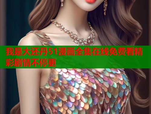 我是大还丹51漫画全集在线免费看精彩剧情不停更  第2张