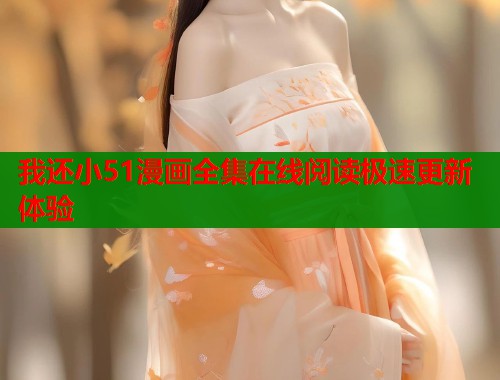 我还小51漫画全集在线阅读极速更新体验  第1张