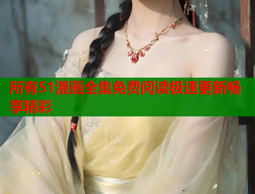 所有51漫画全集免费阅读极速更新畅享精彩  第1张