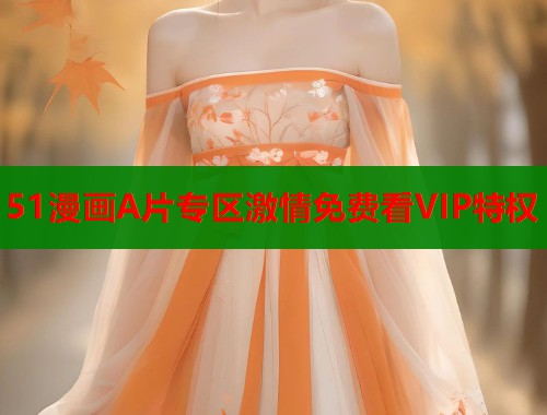 51漫画A片专区激情免费看VIP特权  第1张