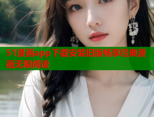 51漫画app下载安装旧版畅享经典漫画无限阅读  第2张