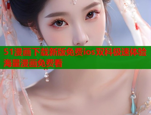 51漫画下载新版免费ios双科极速体验海量漫画免费看  第2张