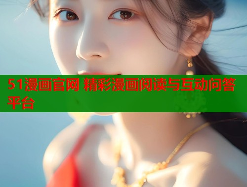 51漫画官网 精彩漫画阅读与互动问答平台  第1张