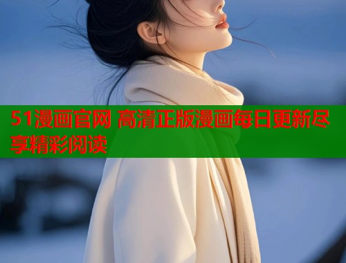 51漫画官网 高清正版漫画每日更新尽享精彩阅读  第1张