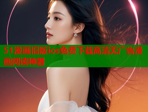 51漫画旧版ios免费下载高清无广告漫画阅读神器  第2张