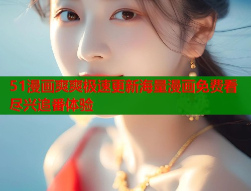 51漫画爽爽极速更新海量漫画免费看尽兴追番体验  第1张