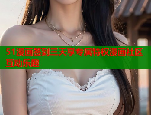 51漫画签到三天享专属特权漫画社区互动乐趣  第1张