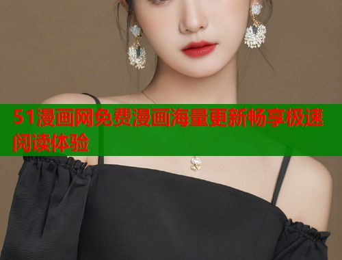 51漫画网免费漫画海量更新畅享极速阅读体验  第1张