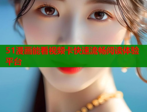 51漫画能看视频卡快速流畅阅读体验平台 第1张 51漫画能看视频卡快速流畅阅读体验平台 第1张
